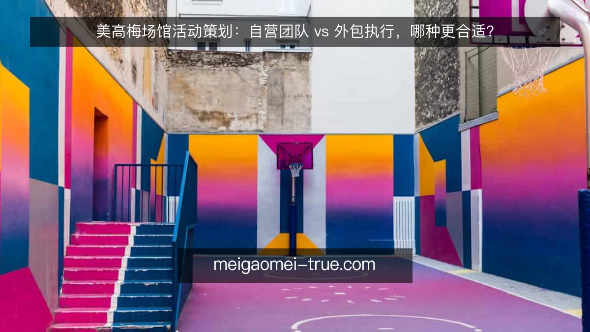 美高梅场馆活动策划：自营团队 vs 外包执行，哪种更合适？