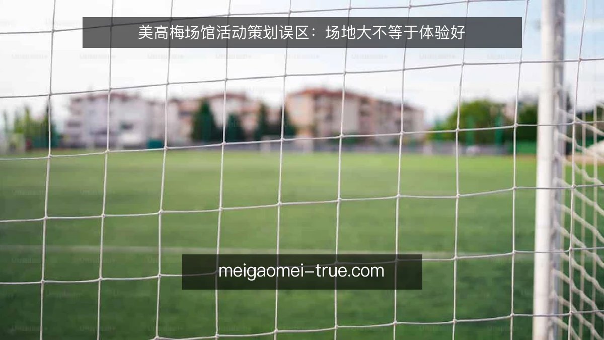 美高梅场馆活动策划误区：场地大不等于体验好