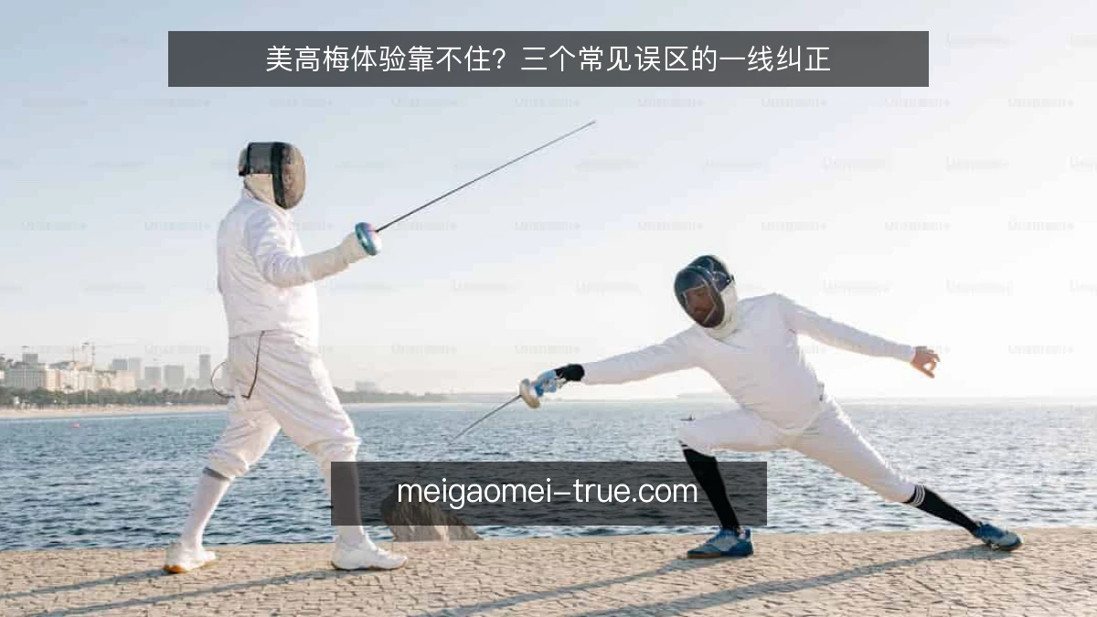 美高梅体验靠不住?三个常见误区的一线纠正